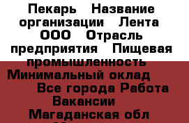 Пекарь › Название организации ­ Лента, ООО › Отрасль предприятия ­ Пищевая промышленность › Минимальный оклад ­ 27 889 - Все города Работа » Вакансии   . Магаданская обл.,Магадан г.